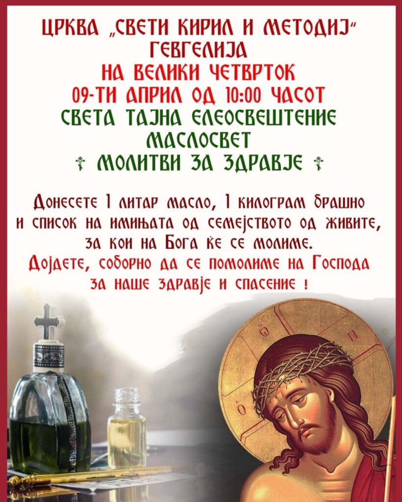 Во пресрет на најголемиот христијански празник Велигден, црквата „Свети Кирил и Методиј“ – Гевгелија го објави распоредот на богослужбите за Велики Четврток, Велики Петок и Велика Сабота, како и повик до верниците за учество во заедничка молитва. Верниците ќе имаат можност да присуствуваат на повеќе значајни богослужби во текот на празничните денови, меѓу кои Света Василиева Литургија, Општ Маслосвет, читање на 12-те Страдални Евангелија, изнесување на Плаштаницата, Погребение Христово, како и пасхалното богослужение со „Христос Воскресна“. Велики Четврток – 09 април На 09 април, Велики Четврток, во утринските часови ќе се одржи: Света Василиева Литургија во 07:30 часот Општ Маслосвет (молитви за здравје) во 10:00 часот За Маслосветот, од црквата ги повикуваат верниците да донесат: 1 литар масло 1 килограм брашно список со имињата на членовите од семејството од живите, за кои ќе се упатуваат молитви за здравје Во вечерните часови, на Велики Четврток, ќе се одржи: Читање на 12-те Страдални Евангелија во 18:00 часот Велики Петок – 10 април На 10 април, Велики Петок, програмата продолжува со: Царски часови, вечерна и изнесување на Плаштаницата во 10:00 часот Поклонување под Плаштаницата во текот на целиот ден Утрена богослужба со статии на Оплакувањето Христово во 18:00 часот Погребение Христово во 18:00 часот Овој ден е еден од најзначајните и најтрогателни денови во православната традиција, а верниците ќе можат во текот на целиот ден молитвено да се поклонат под Плаштаницата. Велика Сабота – 11 април На 11 април, Велика Сабота, во утринските часови ќе се служи: Света Василиева Литургија во 07:30 часот Во вечерните часови следува празничното пасхално богослужение: Дојдете, примете светлина во 23:30 часот Христос Воскресна во 00:00 часот Света Златоустова Литургија во 00:45 часот Со ова богослужение верниците заеднички ќе го дочекаат Христовото Воскресение, со поздравот: Христос Воскресе – Навистина Воскресе! Повик до верниците Од црквата „Свети Кирил и Методиј“ – Гевгелија ги повикуваат сите верници да присуствуваат на богослужбите и соборно да се помолат за здравје, спасение, мир и благослов во своите домови и семејства.